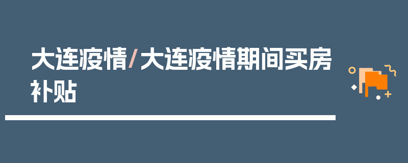 大连疫情/大连疫情期间买房补贴
