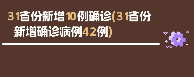 31省份新增10例确诊(31省份新增确诊病例42例)