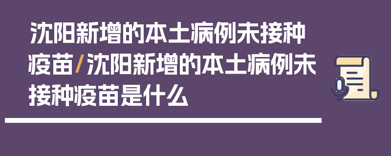 沈阳新增的本土病例未接种疫苗/沈阳新增的本土病例未接种疫苗是什么