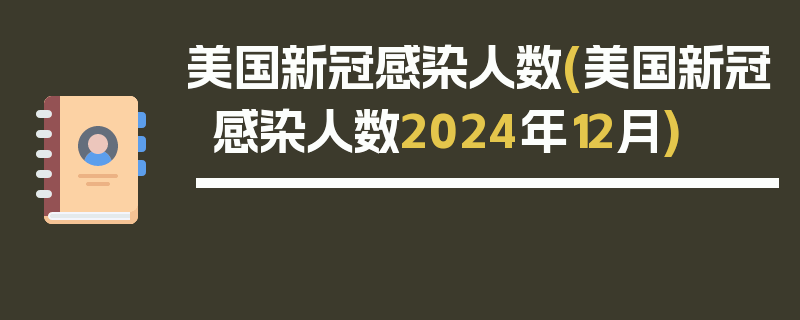 美国新冠感染人数(美国新冠感染人数2024年12月)