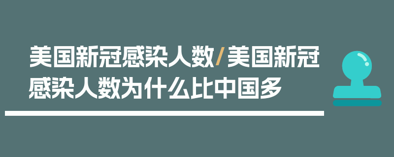 美国新冠感染人数/美国新冠感染人数为什么比中国多