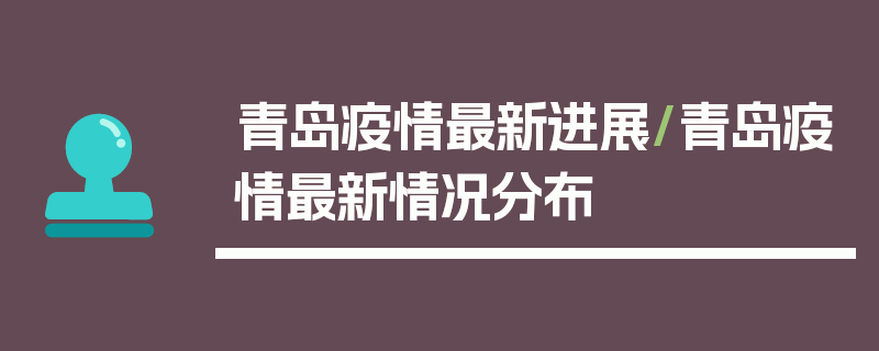 青岛疫情最新进展/青岛疫情最新情况分布