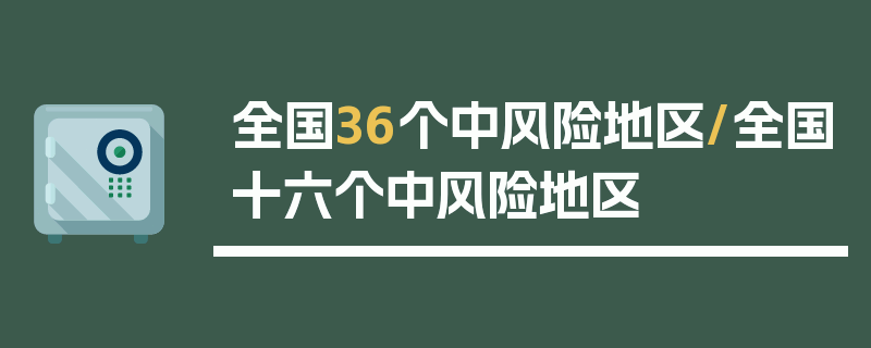 全国36个中风险地区/全国十六个中风险地区
