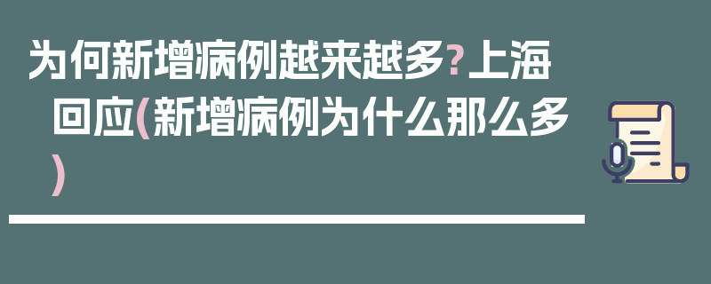 为何新增病例越来越多?上海回应(新增病例为什么那么多)