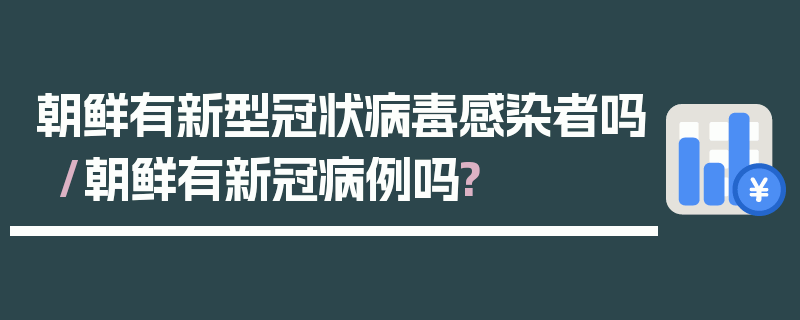 朝鲜有新型冠状病毒感染者吗/朝鲜有新冠病例吗?