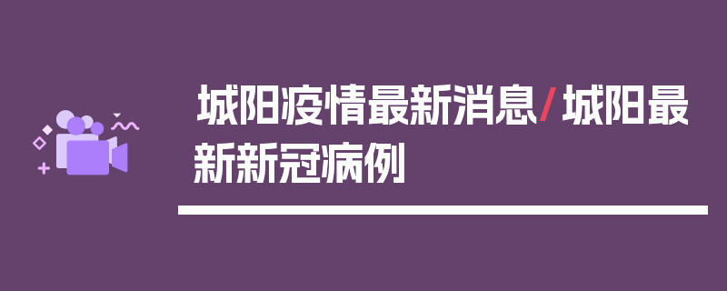 城阳疫情最新消息/城阳最新新冠病例