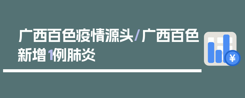 广西百色疫情源头/广西百色新增1例肺炎