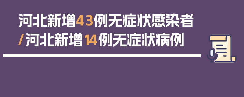河北新增43例无症状感染者/河北新增14例无症状病例