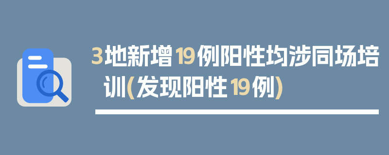 3地新增19例阳性均涉同场培训(发现阳性19例)