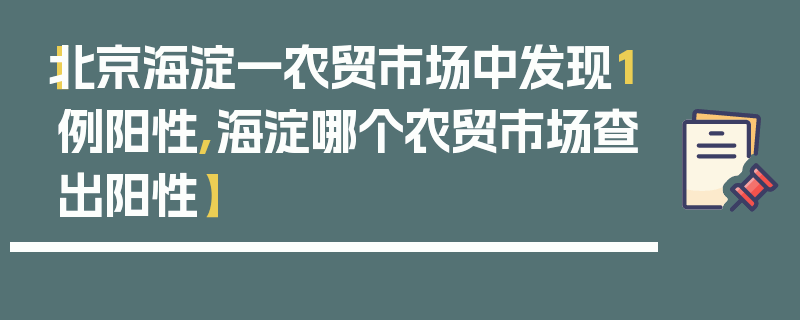 【北京海淀一农贸市场中发现1例阳性,海淀哪个农贸市场查出阳性】