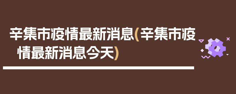 辛集市疫情最新消息(辛集市疫情最新消息今天)