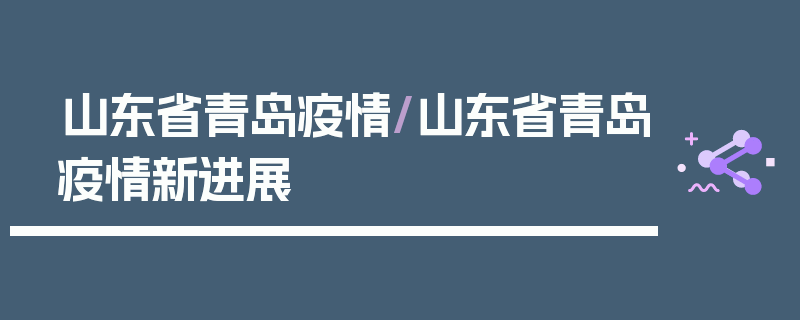 山东省青岛疫情/山东省青岛疫情新进展