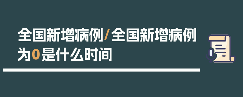 全国新增病例/全国新增病例为0是什么时间