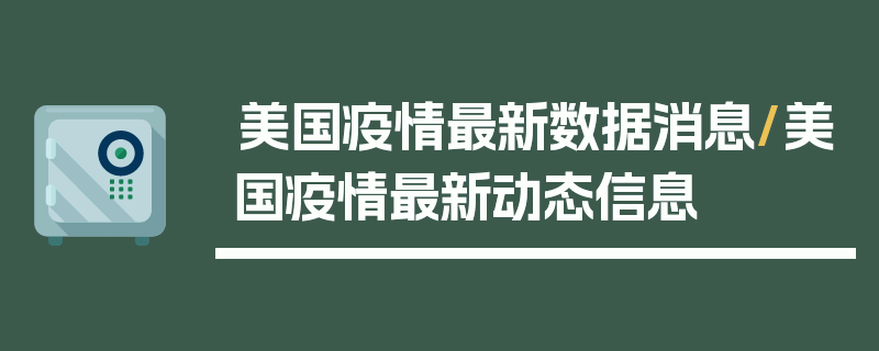 美国疫情最新数据消息/美国疫情最新动态信息