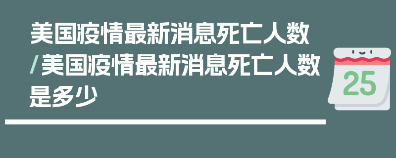 美国疫情最新消息死亡人数/美国疫情最新消息死亡人数是多少