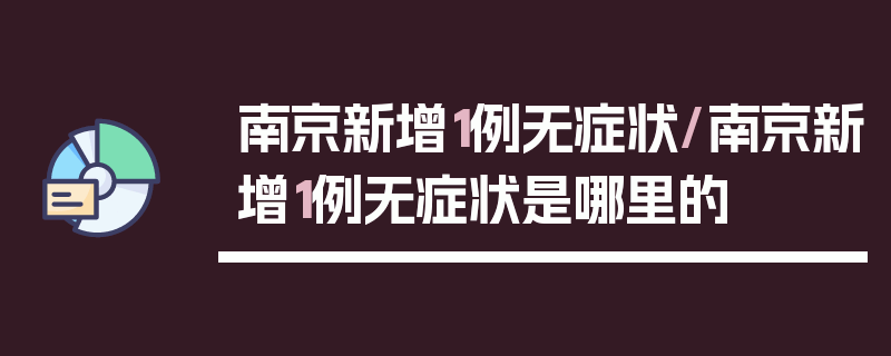 南京新增1例无症状/南京新增1例无症状是哪里的