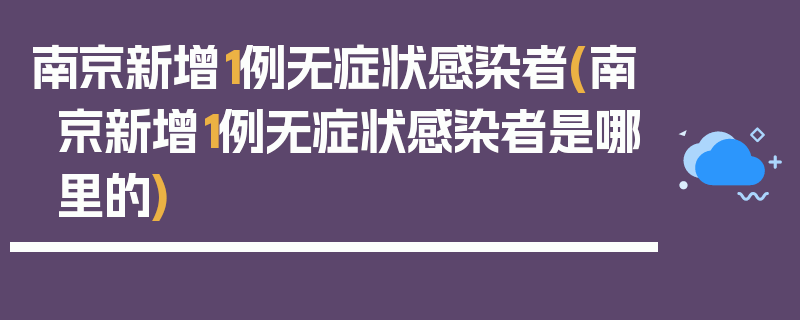 南京新增1例无症状感染者(南京新增1例无症状感染者是哪里的)