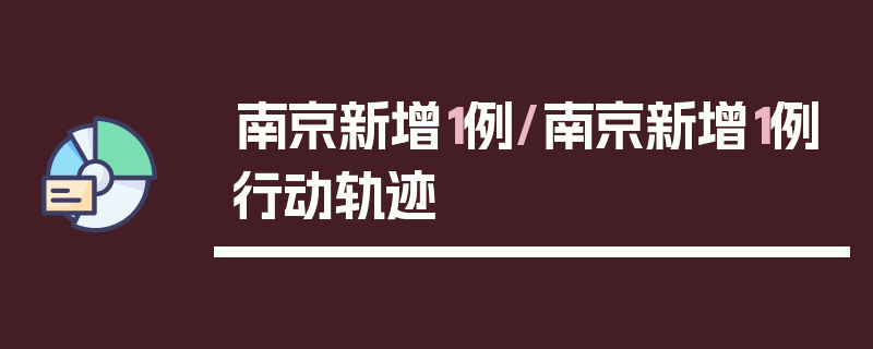 南京新增1例/南京新增1例行动轨迹