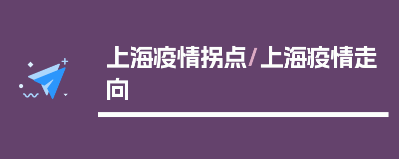 上海疫情拐点/上海疫情走向