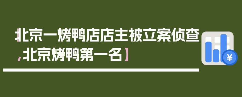 【北京一烤鸭店店主被立案侦查,北京烤鸭第一名】