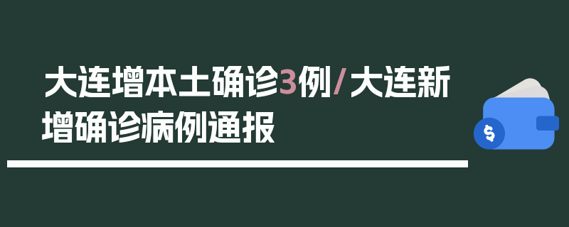 大连增本土确诊3例/大连新增确诊病例通报