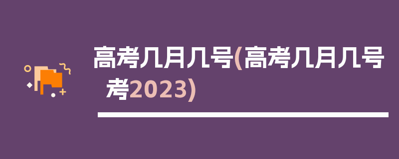 高考几月几号(高考几月几号考2023)