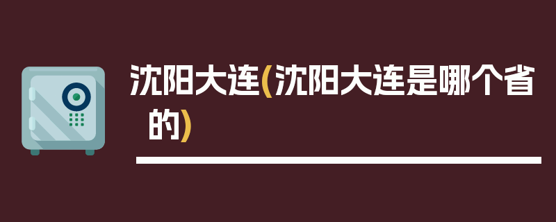 沈阳大连(沈阳大连是哪个省的)