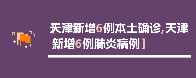 【天津新增6例本土确诊,天津新增6例肺炎病例】
