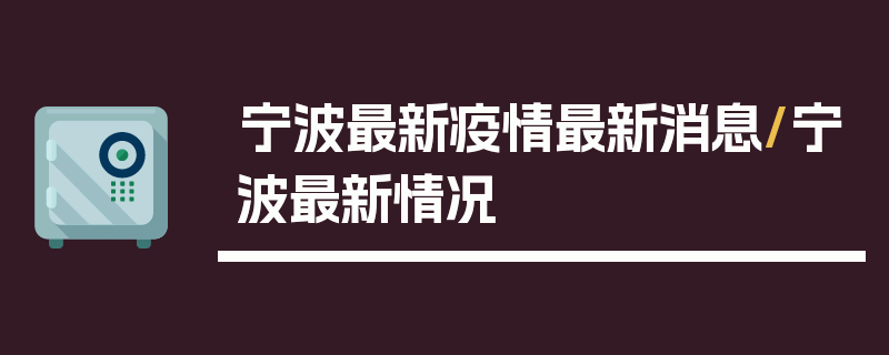 宁波最新疫情最新消息/宁波最新情况