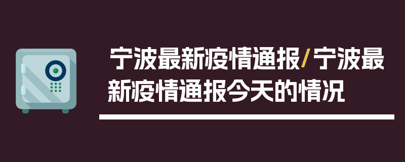 宁波最新疫情通报/宁波最新疫情通报今天的情况
