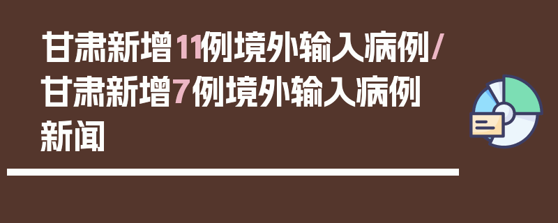 甘肃新增11例境外输入病例/甘肃新增7例境外输入病例 新闻