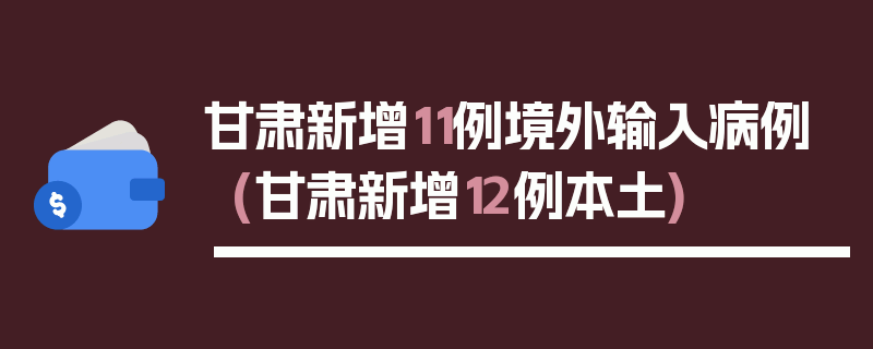 甘肃新增11例境外输入病例(甘肃新增12例本土)