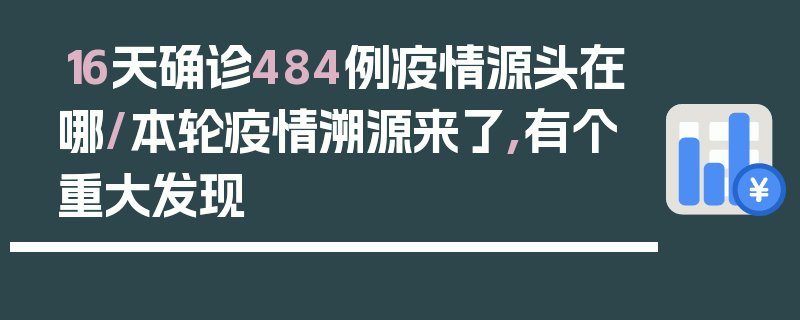 16天确诊484例疫情源头在哪/本轮疫情溯源来了,有个重大发现