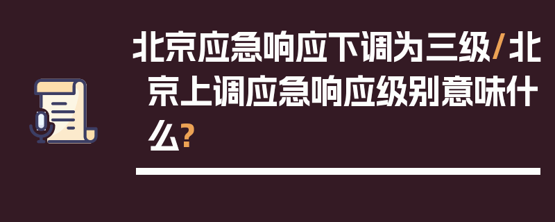 北京应急响应下调为三级/北京上调应急响应级别意味什么?