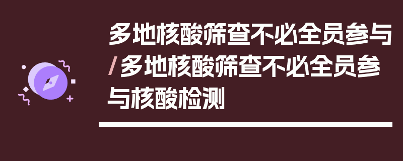 多地核酸筛查不必全员参与/多地核酸筛查不必全员参与核酸检测