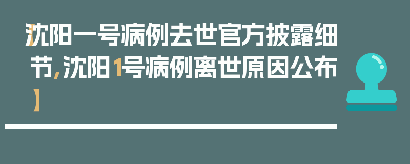 【沈阳一号病例去世官方披露细节,沈阳1号病例离世原因公布】