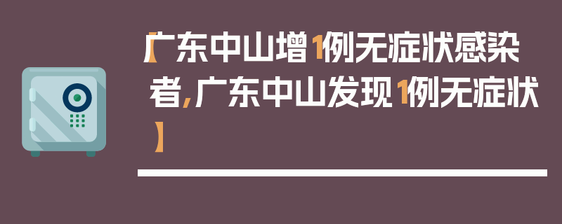 【广东中山增1例无症状感染者,广东中山发现1例无症状】