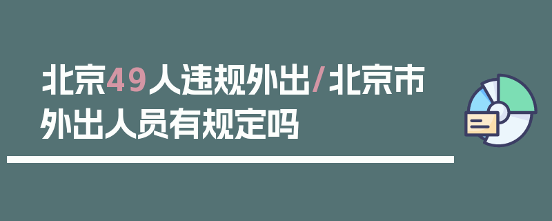 北京49人违规外出/北京市外出人员有规定吗