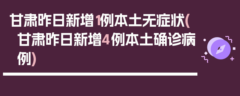 甘肃昨日新增1例本土无症状(甘肃昨日新增4例本土确诊病例)