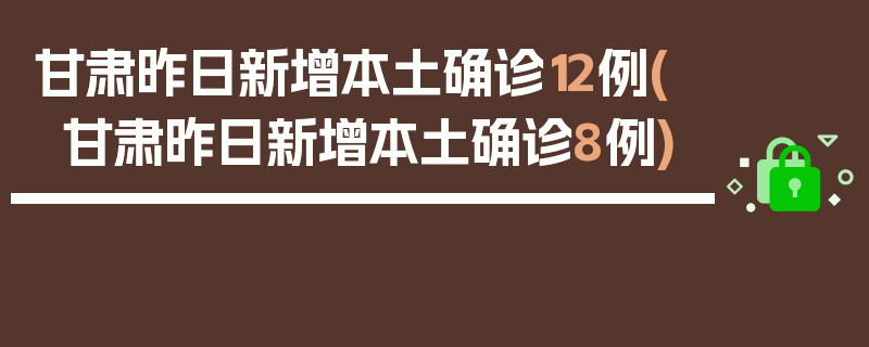 甘肃昨日新增本土确诊12例(甘肃昨日新增本土确诊8例)