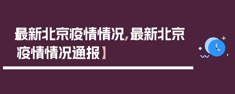 【最新北京疫情情况,最新北京疫情情况通报】
