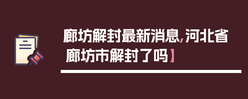 【廊坊解封最新消息,河北省廊坊市解封了吗】