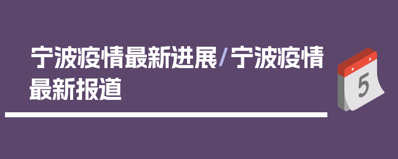 宁波疫情最新进展/宁波疫情最新报道