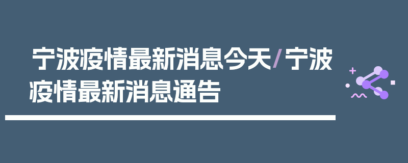 宁波疫情最新消息今天/宁波疫情最新消息通告