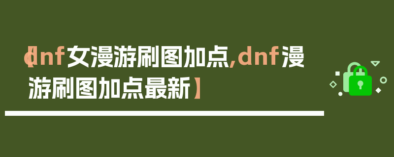 【dnf女漫游刷图加点,dnf漫游刷图加点最新】