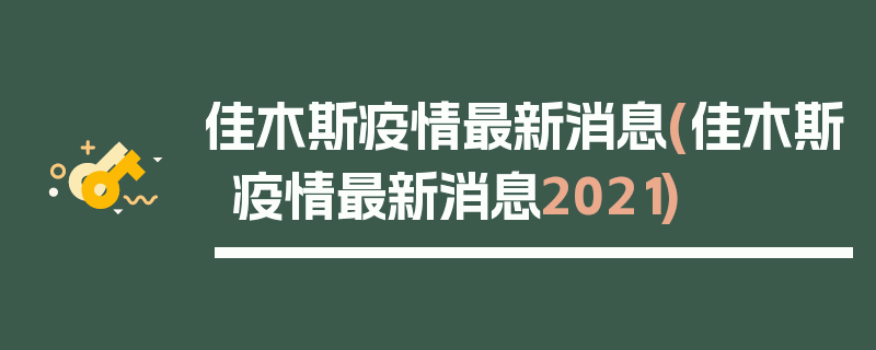 佳木斯疫情最新消息(佳木斯疫情最新消息2021)