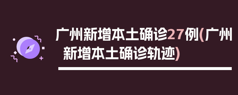 广州新增本土确诊27例(广州新增本土确诊轨迹)