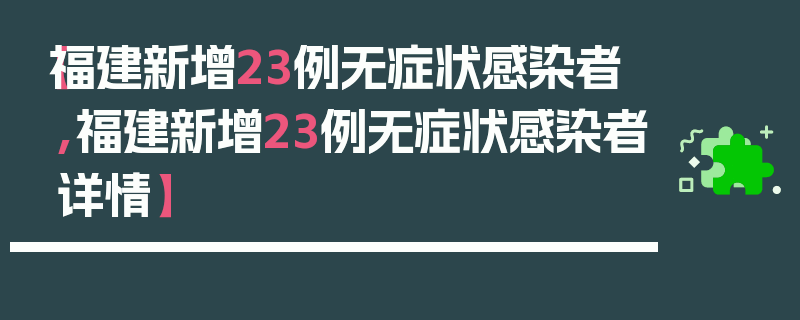 【福建新增23例无症状感染者,福建新增23例无症状感染者详情】