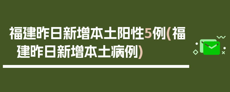 福建昨日新增本土阳性5例(福建昨日新增本土病例)