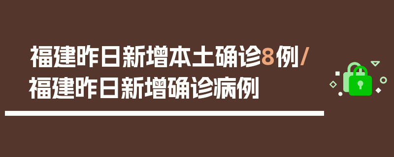 福建昨日新增本土确诊8例/福建昨日新增确诊病例